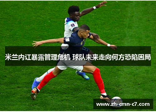 米兰内讧暴露管理危机 球队未来走向何方恐陷困局