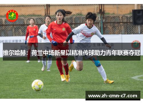 维尔哈赫：荷兰中场新星以精准传球助力青年联赛夺冠