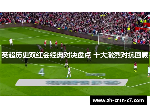 英超历史双红会经典对决盘点 十大激烈对抗回顾