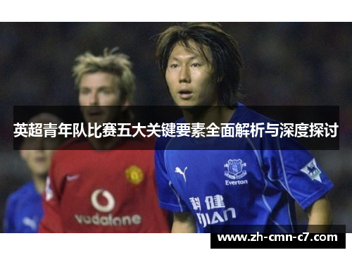 英超青年队比赛五大关键要素全面解析与深度探讨