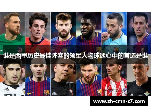 谁是西甲历史最佳阵容的领军人物球迷心中的首选是谁