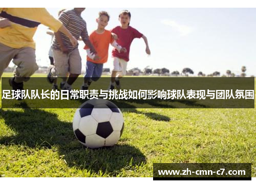 足球队队长的日常职责与挑战如何影响球队表现与团队氛围