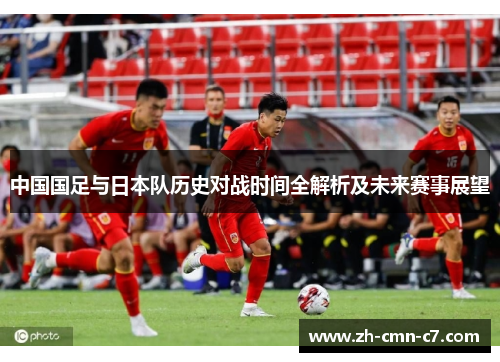 中国国足与日本队历史对战时间全解析及未来赛事展望 中国国足与日本队历史对战时间全解析及未来赛事展望