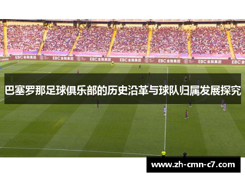 巴塞罗那足球俱乐部的历史沿革与球队归属发展探究
