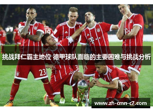 挑战拜仁霸主地位 德甲球队面临的主要困难与挑战分析
