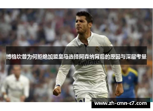 博格坎普为何拒绝加盟皇马选择阿森纳背后的原因与深层考量