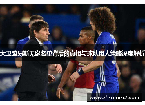 大卫路易斯无缘名单背后的真相与球队用人策略深度解析