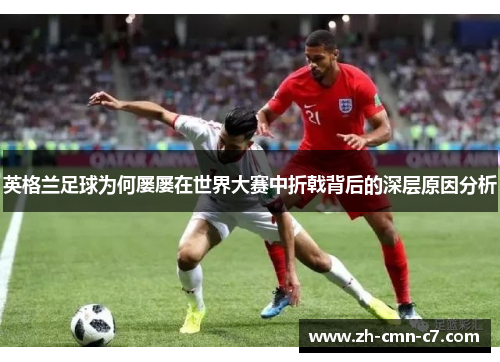 英格兰足球为何屡屡在世界大赛中折戟背后的深层原因分析