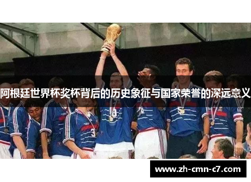 阿根廷世界杯奖杯背后的历史象征与国家荣誉的深远意义