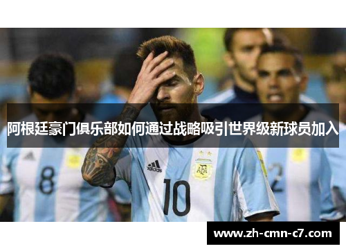 阿根廷豪门俱乐部如何通过战略吸引世界级新球员加入