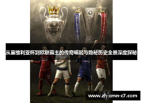 从塞维利亚杯到欧联霸主的传奇崛起与隐秘历史全景深度探秘
