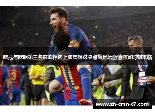 欧冠与欧联第三名巅峰相遇上演震撼对决点燃足坛激情盛宴时刻来临
