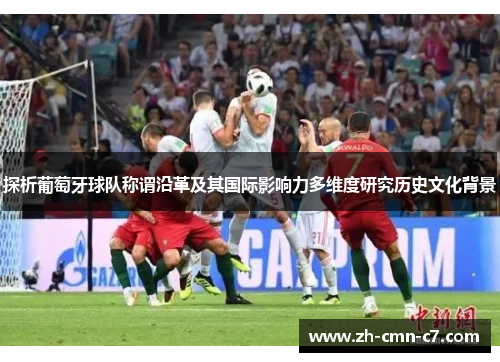 探析葡萄牙球队称谓沿革及其国际影响力多维度研究历史文化背景