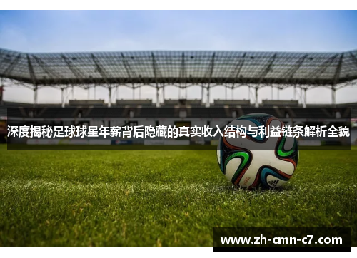 深度揭秘足球球星年薪背后隐藏的真实收入结构与利益链条解析全貌