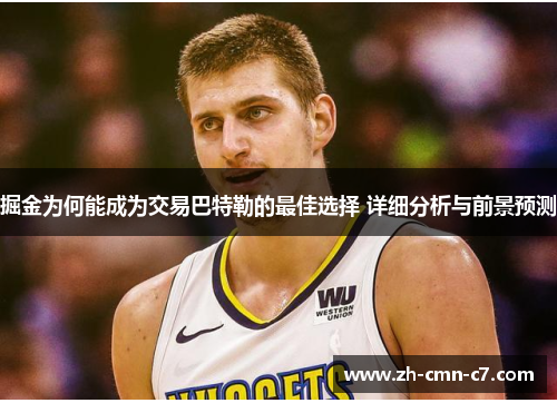 掘金为何能成为交易巴特勒的最佳选择 详细分析与前景预测