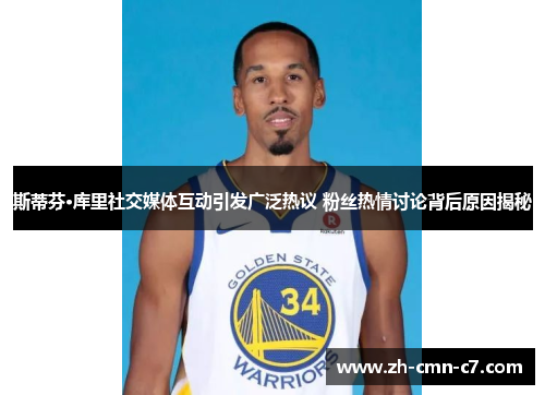 斯蒂芬·库里社交媒体互动引发广泛热议 粉丝热情讨论背后原因揭秘