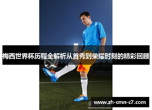 梅西世界杯历程全解析从首秀到荣耀时刻的精彩回顾