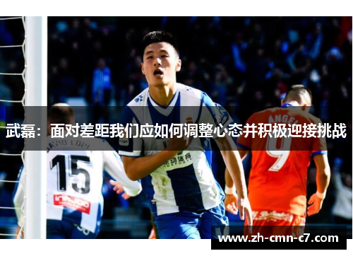 武磊：面对差距我们应如何调整心态并积极迎接挑战