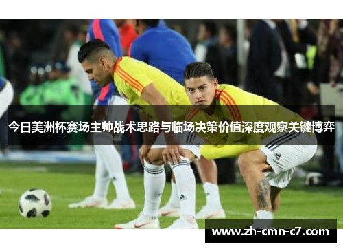 今日美洲杯赛场主帅战术思路与临场决策价值深度观察关键博弈