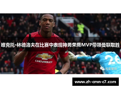 维克托·林德洛夫在比赛中表现神勇荣膺MVP带领曼联取胜