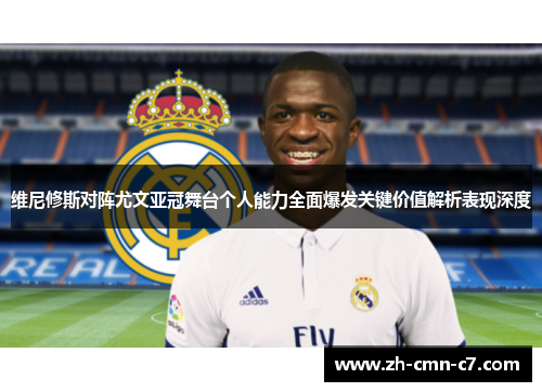 维尼修斯对阵尤文亚冠舞台个人能力全面爆发关键价值解析表现深度