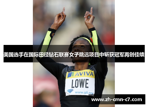 美国选手在国际田径钻石联赛女子跳远项目中斩获冠军再创佳绩 美国选手在国际田径钻石联赛女子跳远项目中斩获冠军再创佳绩