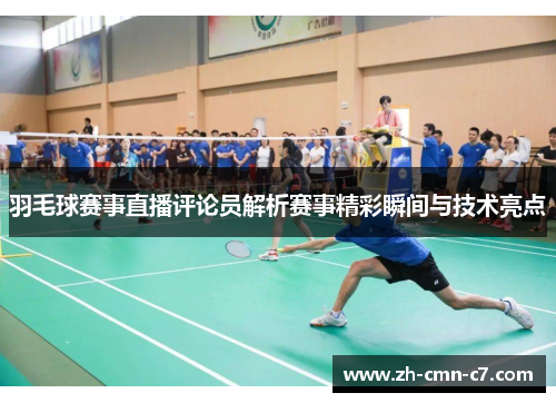 羽毛球赛事直播评论员解析赛事精彩瞬间与技术亮点
