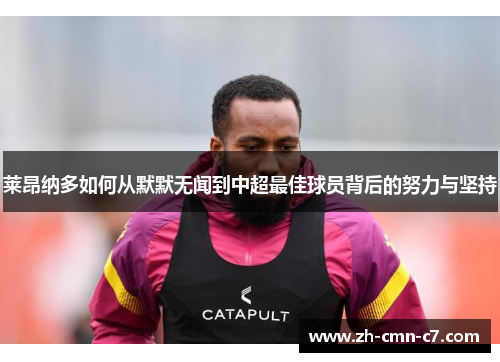 莱昂纳多如何从默默无闻到中超最佳球员背后的努力与坚持