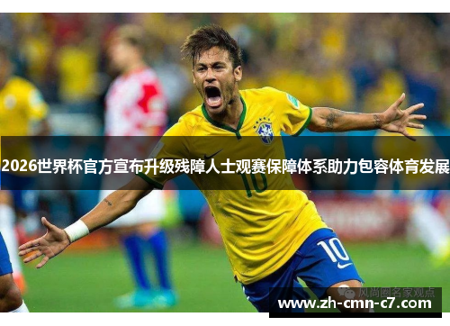 2026世界杯官方宣布升级残障人士观赛保障体系助力包容体育发展