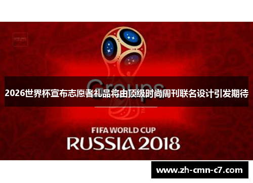 2026世界杯宣布志愿者礼品将由顶级时尚周刊联名设计引发期待