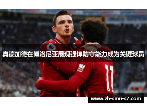 奥德加德在博洛尼亚展现强悍防守能力成为关键球员