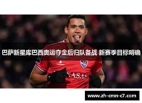 巴萨新星库巴西奥运夺金后归队备战 新赛季目标明确
