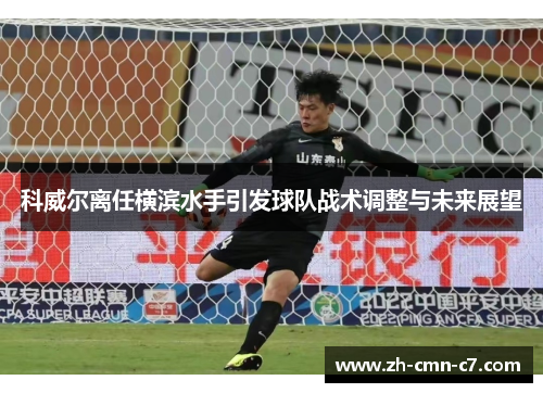 科威尔离任横滨水手引发球队战术调整与未来展望