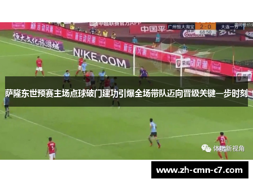 萨隆东世预赛主场点球破门建功引爆全场带队迈向晋级关键一步时刻