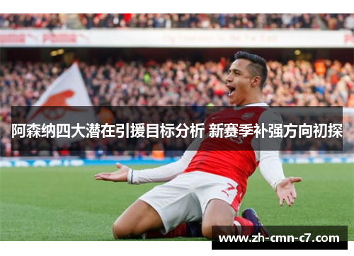 阿森纳四大潜在引援目标分析 新赛季补强方向初探
