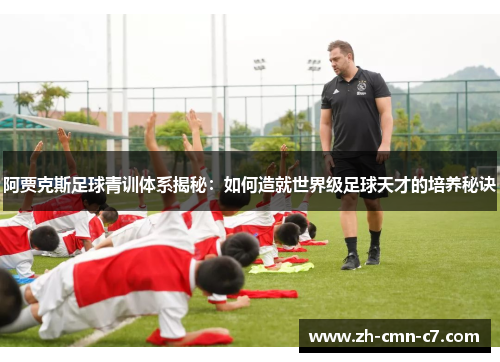 阿贾克斯足球青训体系揭秘：如何造就世界级足球天才的培养秘诀