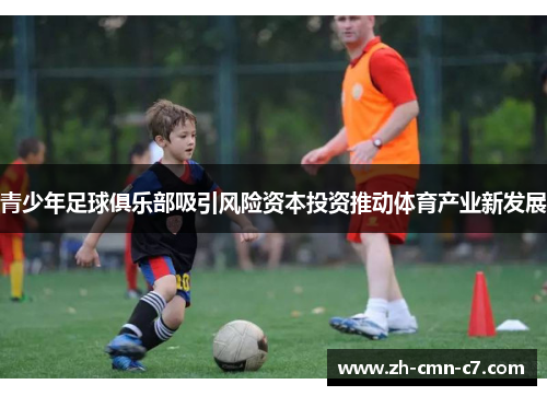 青少年足球俱乐部吸引风险资本投资推动体育产业新发展