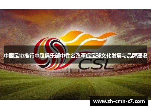 中国足协推行中超俱乐部中性名改革促足球文化发展与品牌建设