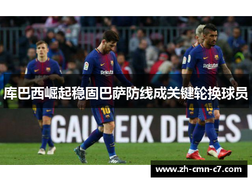 库巴西崛起稳固巴萨防线成关键轮换球员