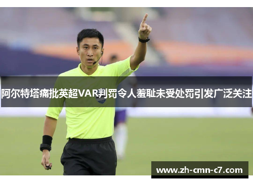 阿尔特塔痛批英超VAR判罚令人羞耻未受处罚引发广泛关注
