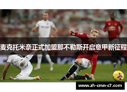 麦克托米奈正式加盟那不勒斯开启意甲新征程